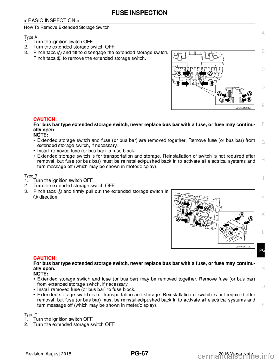 NISSAN NOTE 2016  Service Repair Manual PG
FUSE INSPECTIONPG-67
< BASIC INSPECTION >
C
DE
F
G H
I
J
K L
B A
O P
N
How To Remove Extended Storage Switch
Type A
1. Turn the ignition switch OFF.
2. Turn the extended storage switch OFF.
3. Pinc