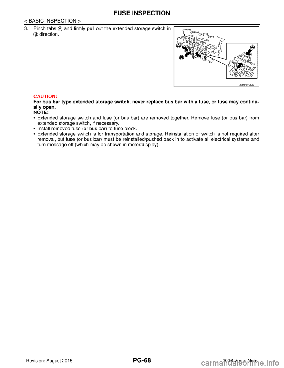 NISSAN NOTE 2016  Service Repair Manual PG-68
< BASIC INSPECTION >
FUSE INSPECTION
3. Pinch tabs   and firmly pull out the extended storage switch in direction.
CAUTION:
For bus bar type extended storage switch, never  replace bus bar with 