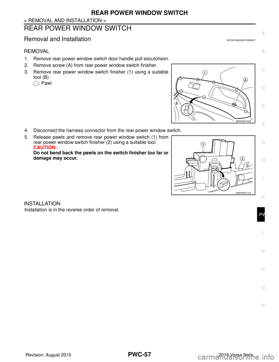 NISSAN NOTE 2016  Service Repair Manual REAR POWER WINDOW SWITCHPWC-57
< REMOVAL AND INSTALLATION >
C
DE
F
G H
I
J
L
M A
B
PWC
N
O P
REAR POWER WINDOW SWITCH 
Removal and InstallationINFOID:0000000012829247
REMOVAL
1. Remove rear power wind