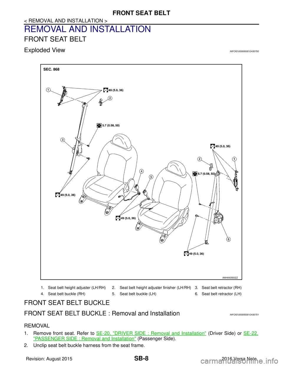 NISSAN NOTE 2016  Service Repair Manual SB-8
< REMOVAL AND INSTALLATION >
FRONT SEAT BELT
REMOVAL AND INSTALLATION
FRONT SEAT BELT
Exploded ViewINFOID:0000000012430700
FRONT SEAT BELT BUCKLE
FRONT SEAT BELT BUCKLE : Removal and Installation