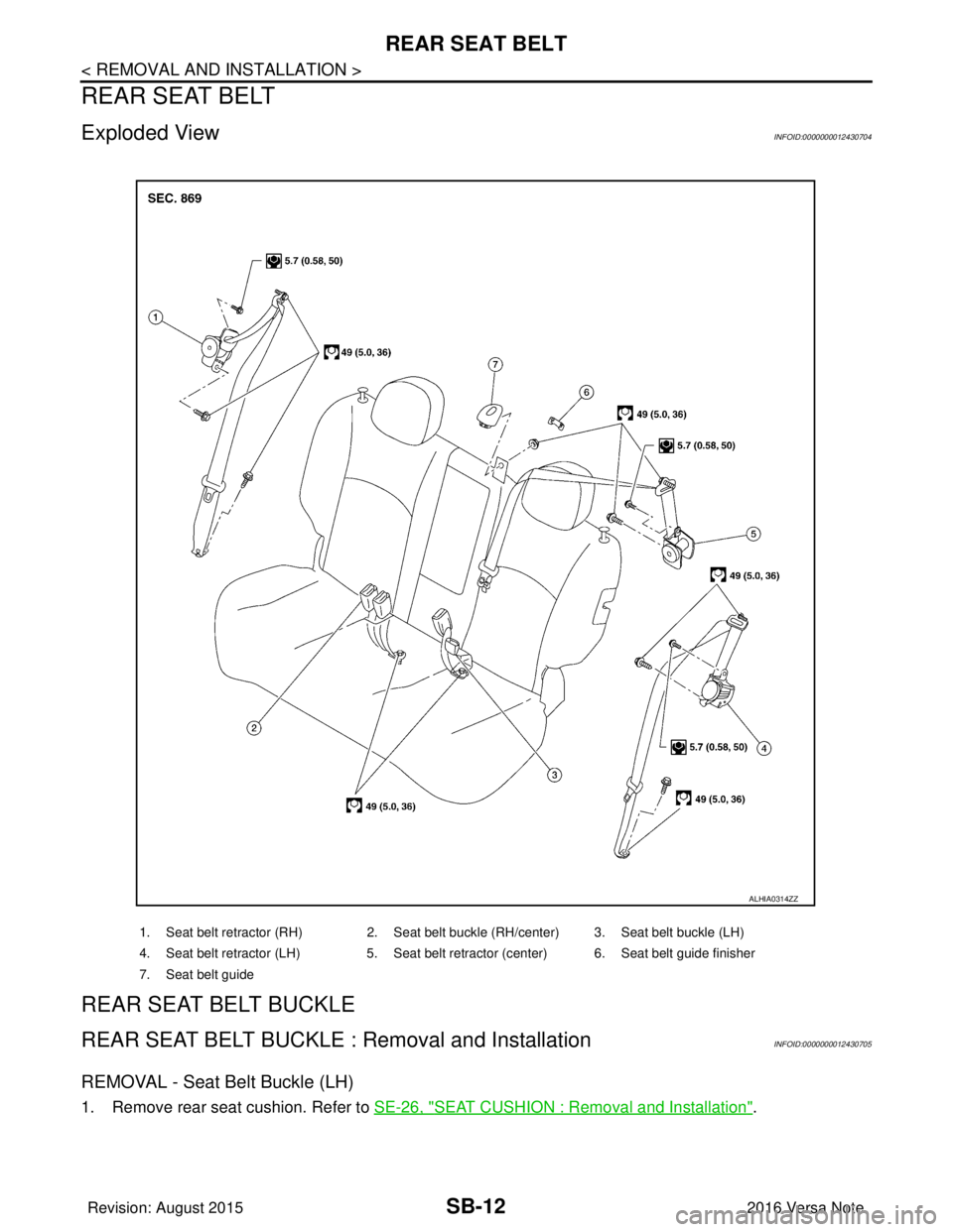 NISSAN NOTE 2016  Service Repair Manual SB-12
< REMOVAL AND INSTALLATION >
REAR SEAT BELT
REAR SEAT BELT
Exploded ViewINFOID:0000000012430704
REAR SEAT BELT BUCKLE
REAR SEAT BELT BUCKLE : Removal and InstallationINFOID:0000000012430705
REMO