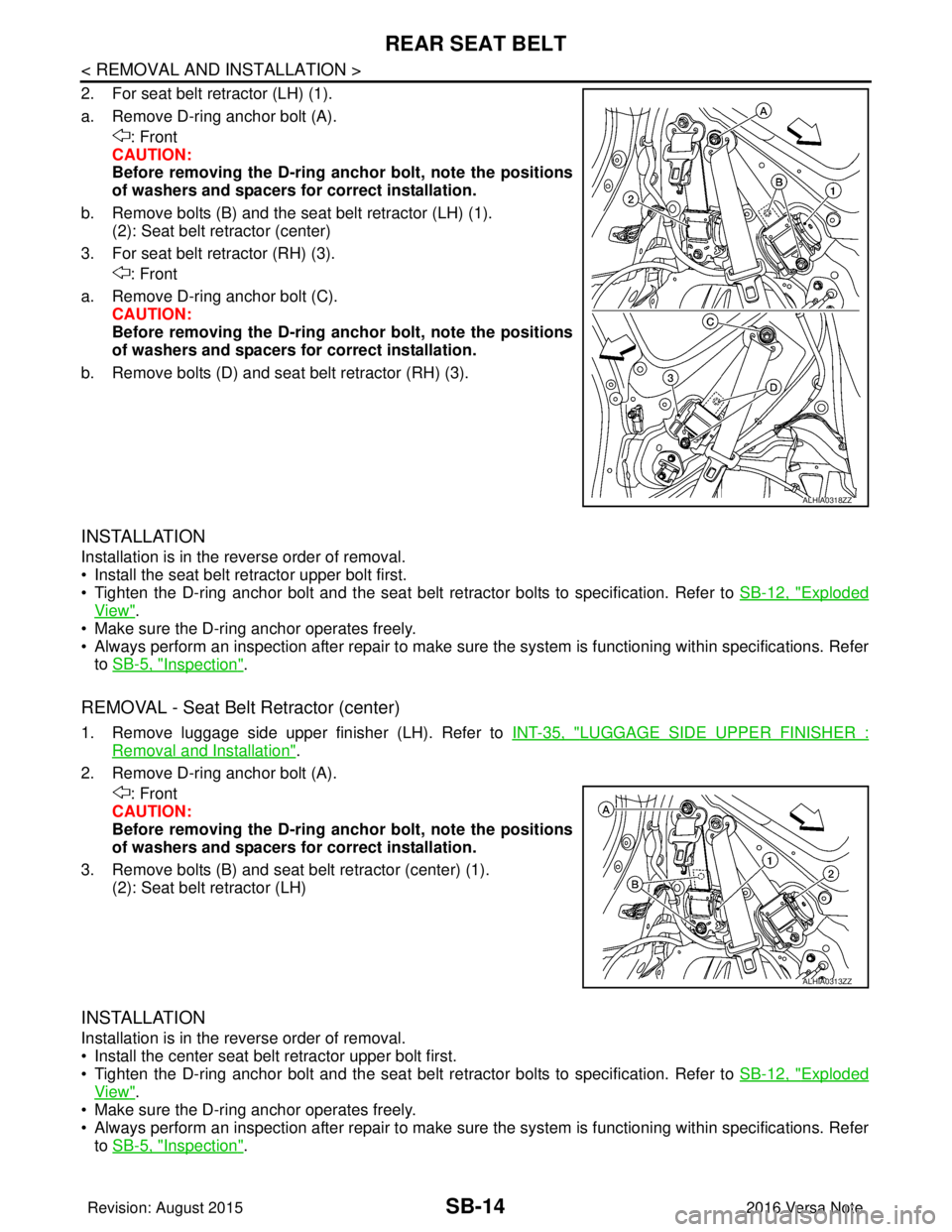 NISSAN NOTE 2016  Service Repair Manual SB-14
< REMOVAL AND INSTALLATION >
REAR SEAT BELT
2. For seat belt retractor (LH) (1).
a. Remove D-ring anchor bolt (A).: Front
CAUTION:
Before removing the D-ring anchor bolt, note the positions
of w