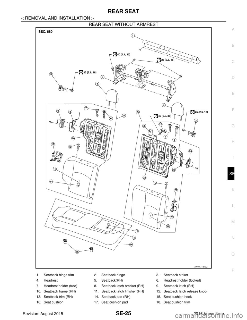 NISSAN NOTE 2016  Service Repair Manual REAR SEATSE-25
< REMOVAL AND INSTALLATION >
C
DE
F
G H
I
K L
M A
B
SE
N
O P
REAR SEAT WITHOUT ARMREST
AWJIA1137ZZ
1. Seatback hinge trim 2. Seatback hinge 3. Seatback striker
4. Headrest 5. Seatback(R