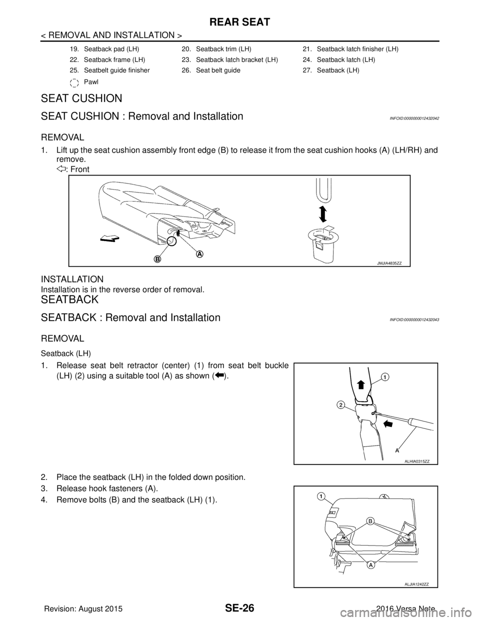 NISSAN NOTE 2016  Service Repair Manual SE-26
< REMOVAL AND INSTALLATION >
REAR SEAT
SEAT CUSHION
SEAT CUSHION : Removal and InstallationINFOID:0000000012432042
REMOVAL
1. Lift up the seat cushion assembly front edge (B) to release it from 