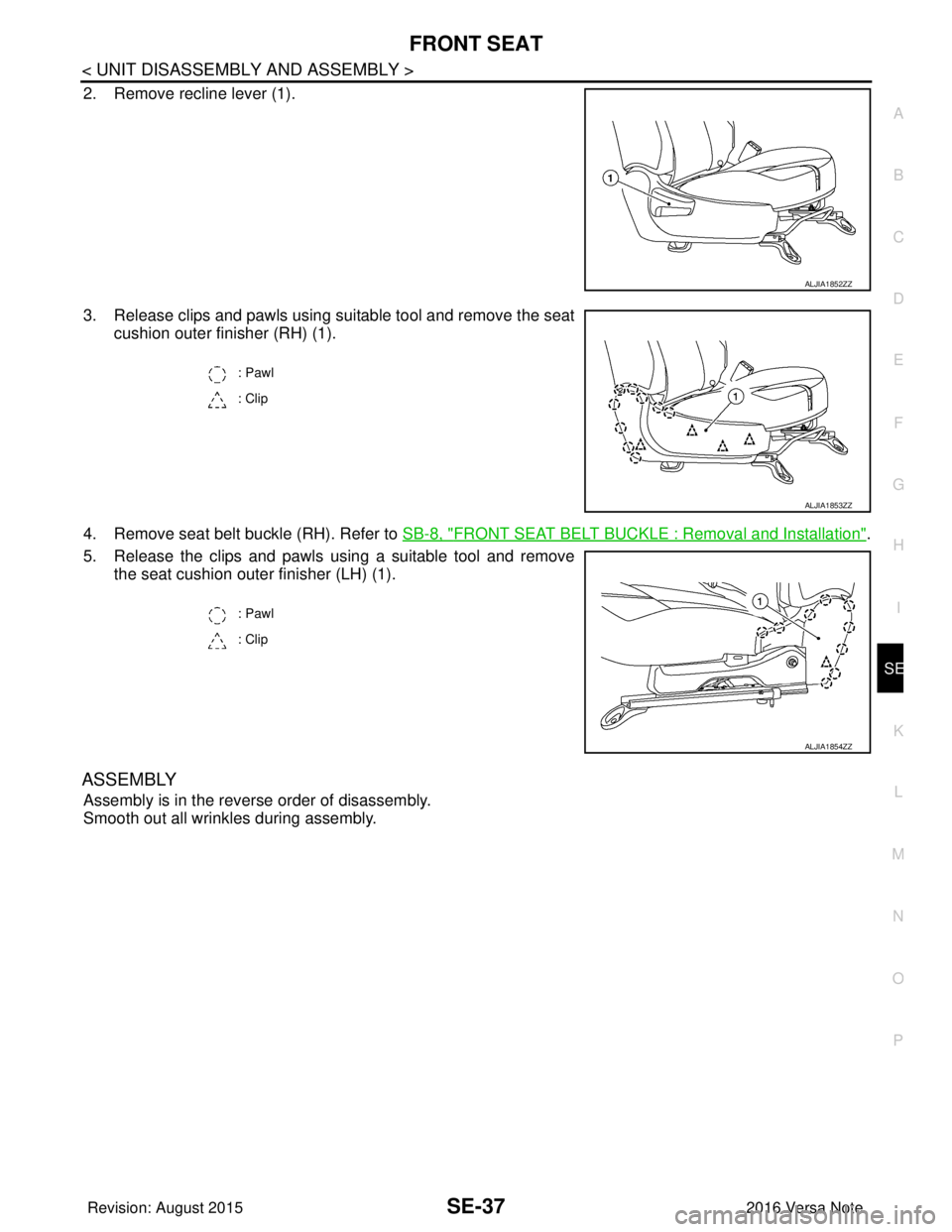 NISSAN NOTE 2016  Service Repair Manual FRONT SEATSE-37
< UNIT DISASSEMBLY AND ASSEMBLY >
C
DE
F
G H
I
K L
M A
B
SE
N
O P
2. Remove recline lever (1).
3. Release clips and pawls using suitable tool and remove the seat cushion outer finisher
