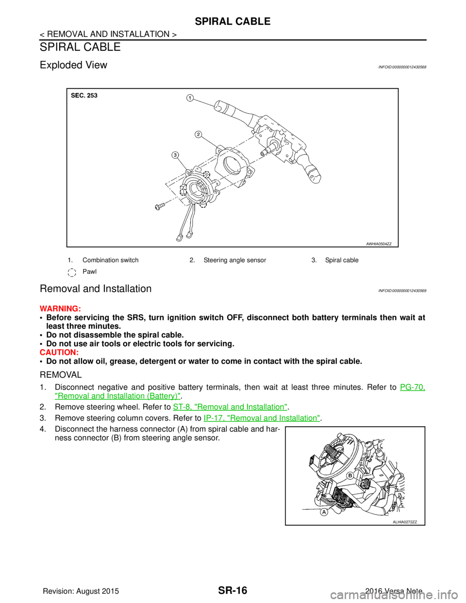 NISSAN NOTE 2016  Service Repair Manual SR-16
< REMOVAL AND INSTALLATION >
SPIRAL CABLE
SPIRAL CABLE
Exploded ViewINFOID:0000000012430568
Removal and InstallationINFOID:0000000012430569
WARNING:
• Before servicing the SRS, turn ignition s