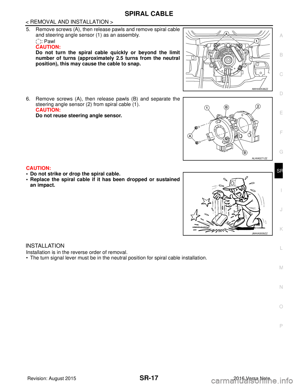 NISSAN NOTE 2016  Service Repair Manual SPIRAL CABLESR-17
< REMOVAL AND INSTALLATION >
C
DE
F
G
I
J
K L
M A
B
SR
N
O P
5. Remove screws (A), then release pawls and remove spiral cable and steering angle sensor (1) as an assembly.
: Pawl
CAU