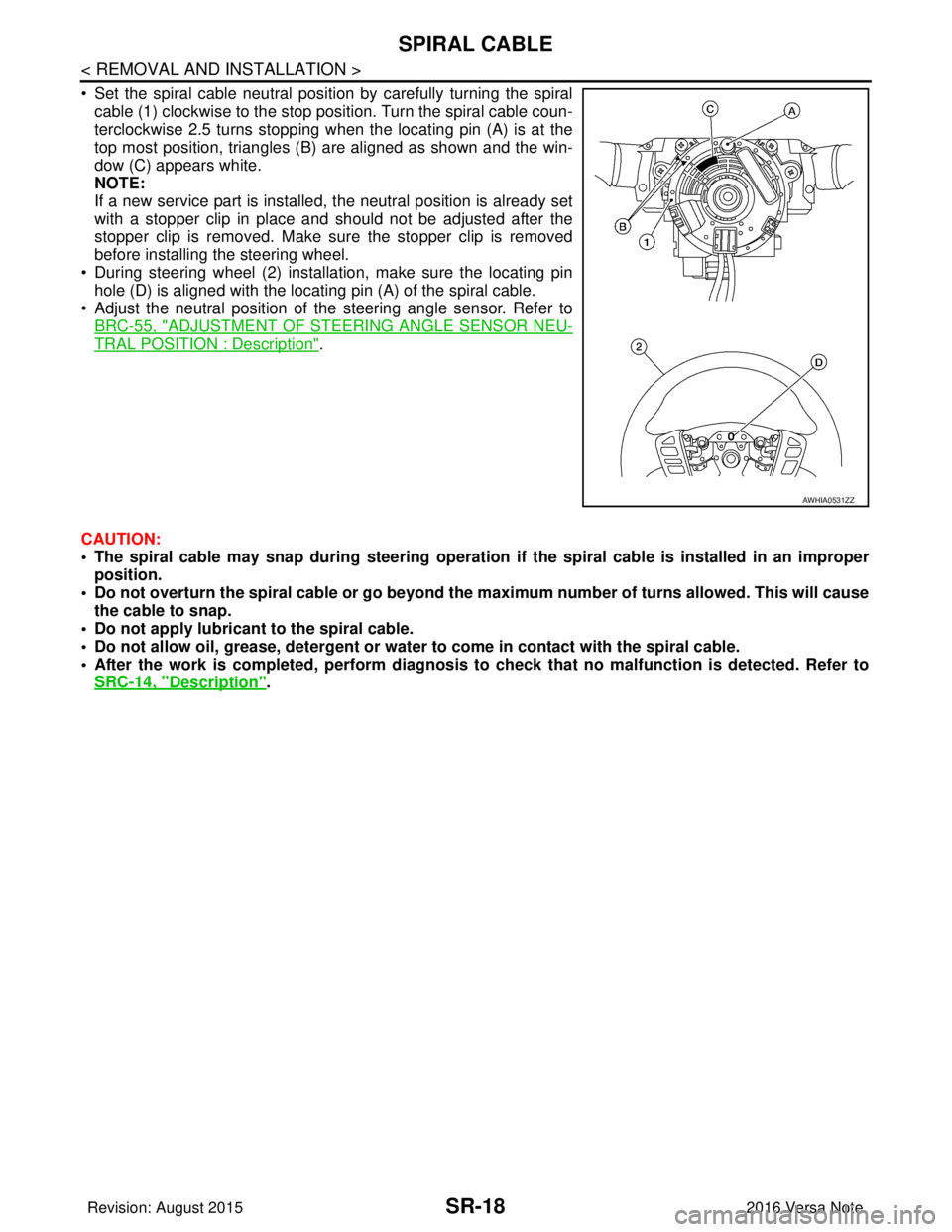 NISSAN NOTE 2016  Service Repair Manual SR-18
< REMOVAL AND INSTALLATION >
SPIRAL CABLE
• Set the spiral cable neutral position by carefully turning the spiralcable (1) clockwise to the stop position. Turn the spiral cable coun-
terclockw