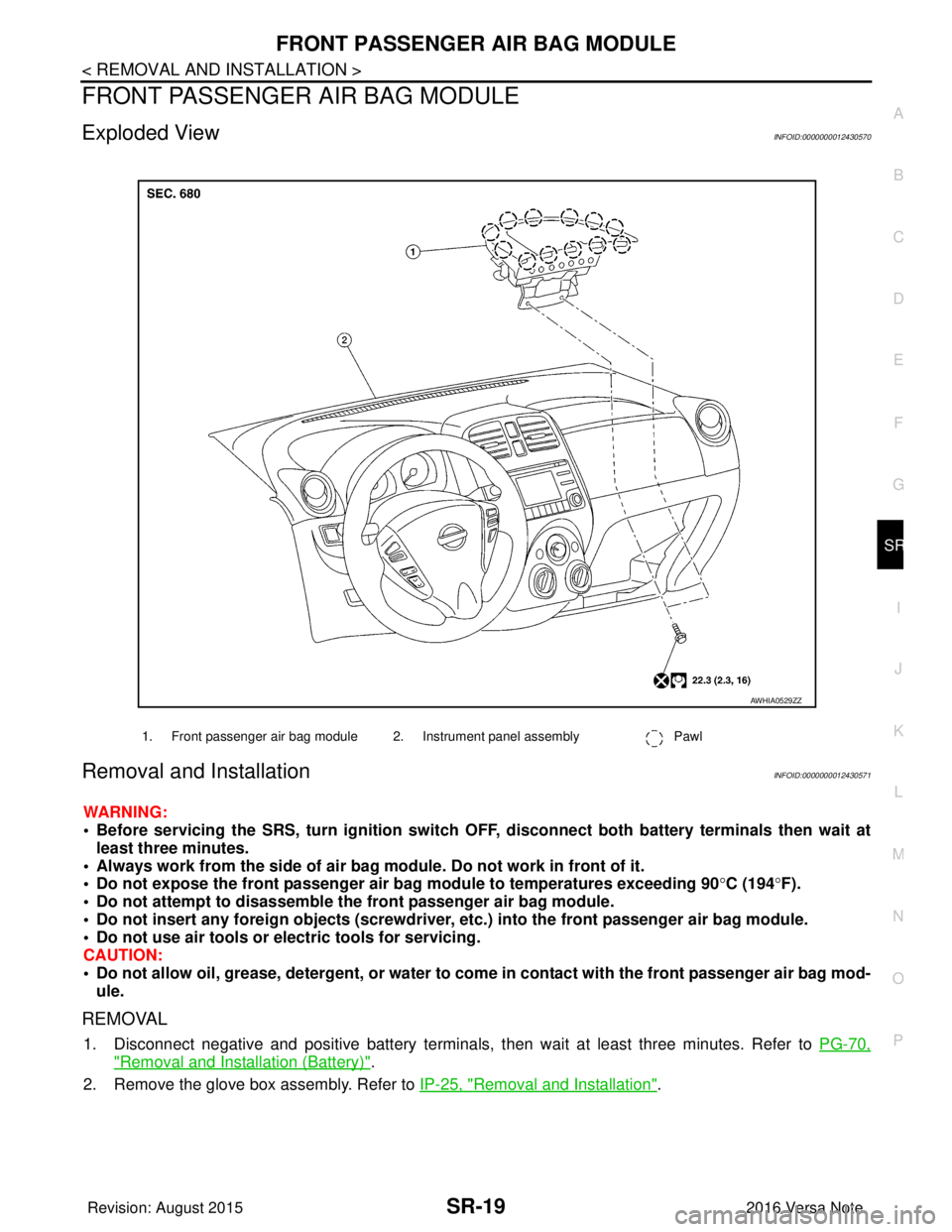 NISSAN NOTE 2016  Service Repair Manual FRONT PASSENGER AIR BAG MODULESR-19
< REMOVAL AND INSTALLATION >
C
DE
F
G
I
J
K L
M A
B
SR
N
O P
FRONT PASSENGER AIR BAG MODULE
Exploded ViewINFOID:0000000012430570
Removal and InstallationINFOID:0000