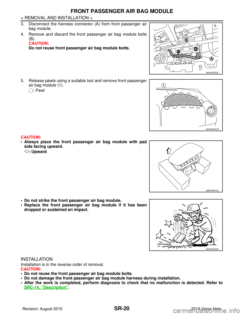 NISSAN NOTE 2016  Service Repair Manual SR-20
< REMOVAL AND INSTALLATION >
FRONT PASSENGER AIR BAG MODULE
3. Disconnect the harness connector (A) from front passenger airbag module.
4. Remove and discard the front passenger air bag module b