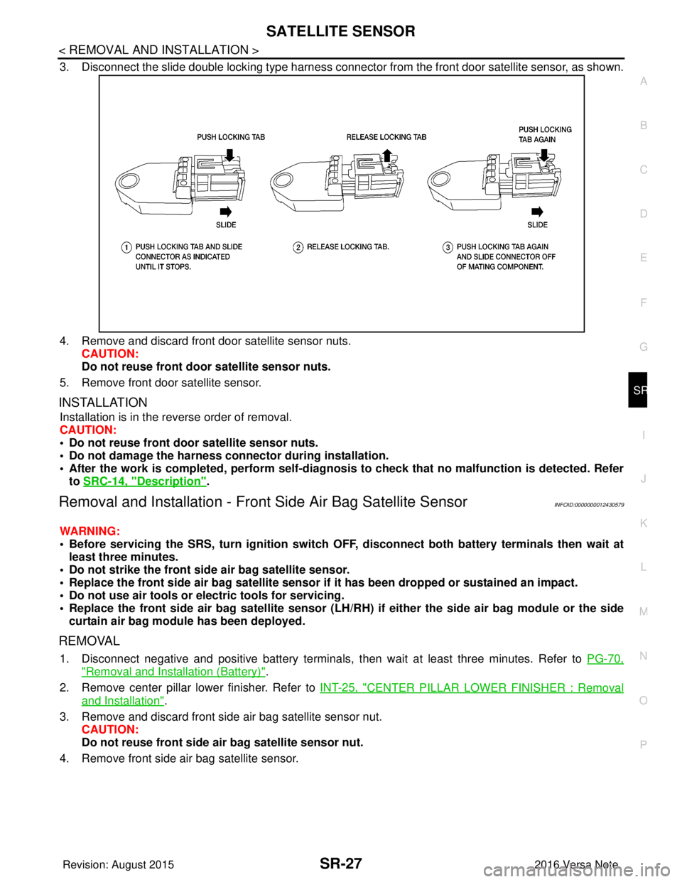 NISSAN NOTE 2016  Service Repair Manual SATELLITE SENSORSR-27
< REMOVAL AND INSTALLATION >
C
DE
F
G
I
J
K L
M A
B
SR
N
O P
3. Disconnect the slide double locking type harness connecto r from the front door satellite sensor, as shown.
4. Rem