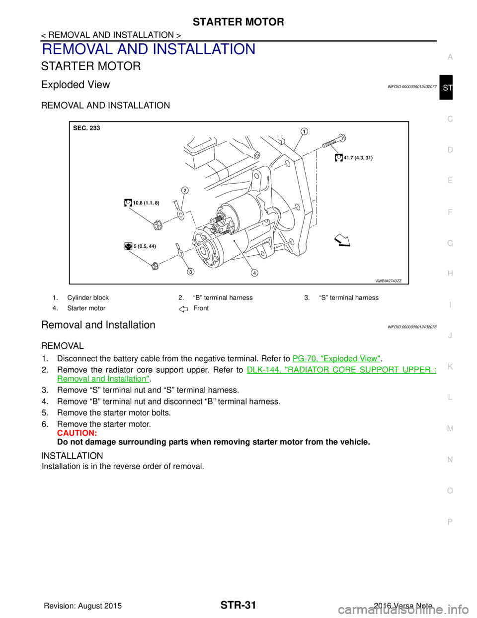 NISSAN NOTE 2016  Service Repair Manual STARTER MOTORSTR-31
< REMOVAL AND INSTALLATION >
C
DE
F
G H
I
J
K L
M A
STR
NP
O
REMOVAL AND INSTALLATION
STARTER MOTOR
Exploded ViewINFOID:0000000012432077
REMOVAL AND INSTALLATION
Removal and Instal