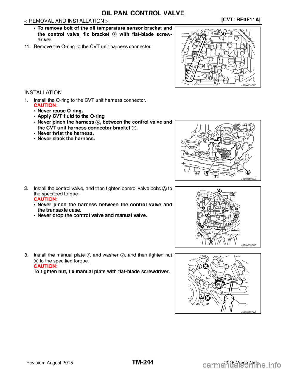 NISSAN NOTE 2016  Service Repair Manual TM-244
< REMOVAL AND INSTALLATION >[CVT: RE0F11A]
OIL PAN, CONTROL VALVE
• To remove bolt of the oil temperature sensor bracket and
the control valve, fix bracket   with flat-blade screw-
driver.
11