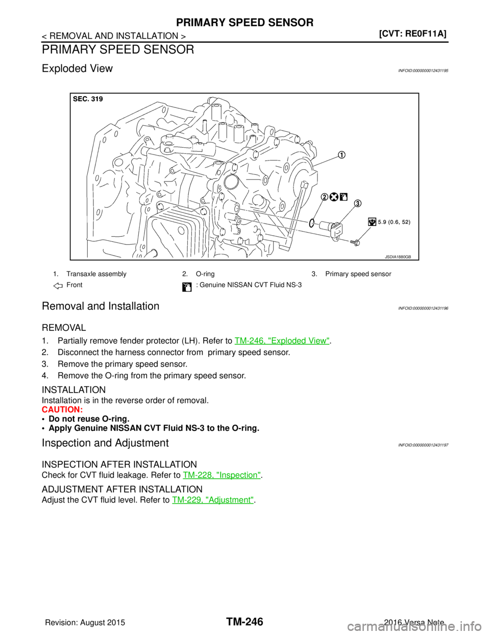 NISSAN NOTE 2016  Service Repair Manual TM-246
< REMOVAL AND INSTALLATION >[CVT: RE0F11A]
PRIMARY SPEED SENSOR
PRIMARY SPEED SENSOR
Exploded ViewINFOID:0000000012431195
Removal and InstallationINFOID:0000000012431196
REMOVAL
1. Partially re