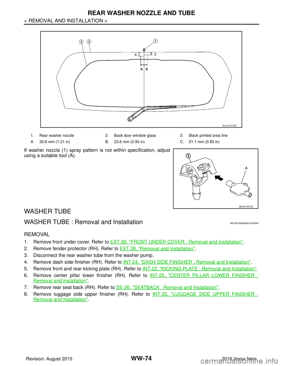 NISSAN NOTE 2016 Service Repair Manual WW-74
< REMOVAL AND INSTALLATION >
REAR WASHER NOZZLE AND TUBE
If washer nozzle (1) spray pattern is not within specification, adjust
using a suitable tool (A).
WASHER TUBE
WASHER TUBE : Removal and NISSAN NOTE 2016 Service Repair Manual WW-74
< REMOVAL AND INSTALLATION >
REAR WASHER NOZZLE AND TUBE
If washer nozzle (1) spray pattern is not within specification, adjust
using a suitable tool (A).
WASHER TUBE
WASHER TUBE : Removal and
