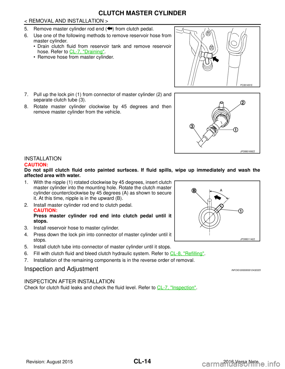 NISSAN NOTE 2016  Service Repair Manual CL-14
< REMOVAL AND INSTALLATION >
CLUTCH MASTER CYLINDER
5. Remove master cylinder rod end ( ) from clutch pedal.
6. Use one of the following methods to remove reservoir hose frommaster cylinder.
•