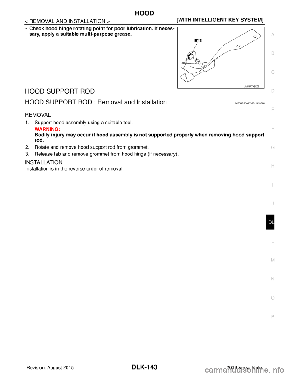 NISSAN NOTE 2016  Service Repair Manual HOOD
DLK-143
< REMOVAL AND INSTALLATION > [WITH INTELLIGENT KEY SYSTEM]
C
D
E
F
G H
I
J
L
M A
B
DLK
N
O P
• Check hood hinge rotating point  for poor lubrication. If neces-
sary, apply a suitable mu