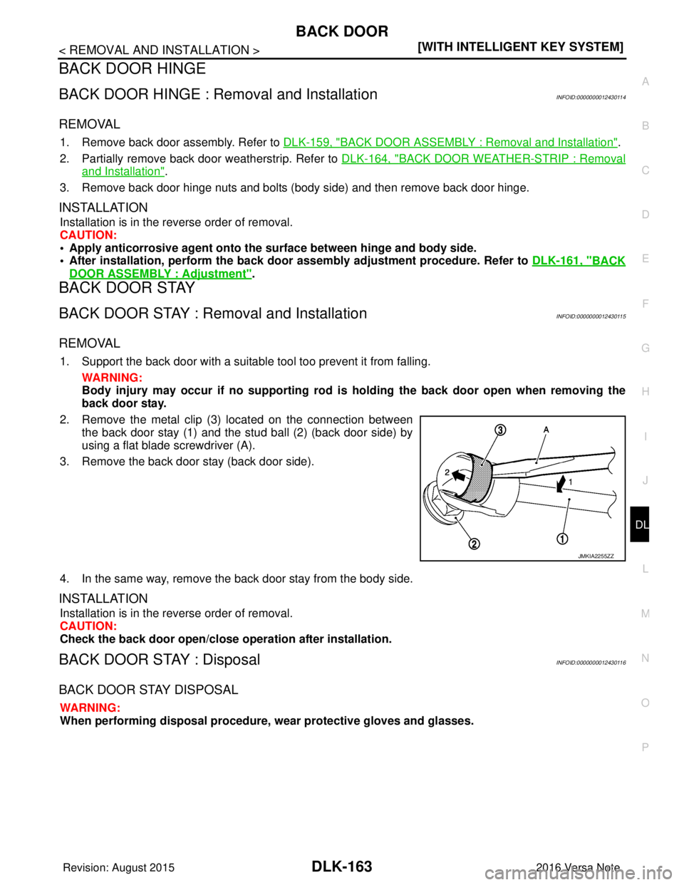 NISSAN NOTE 2016  Service Repair Manual BACK DOORDLK-163
< REMOVAL AND INSTALLATION > [WITH INTELLIGENT KEY SYSTEM]
C
D
E
F
G H
I
J
L
M A
B
DLK
N
O P
BACK DOOR HINGE
BACK DOOR HINGE : Removal and InstallationINFOID:0000000012430114
REMOVAL
