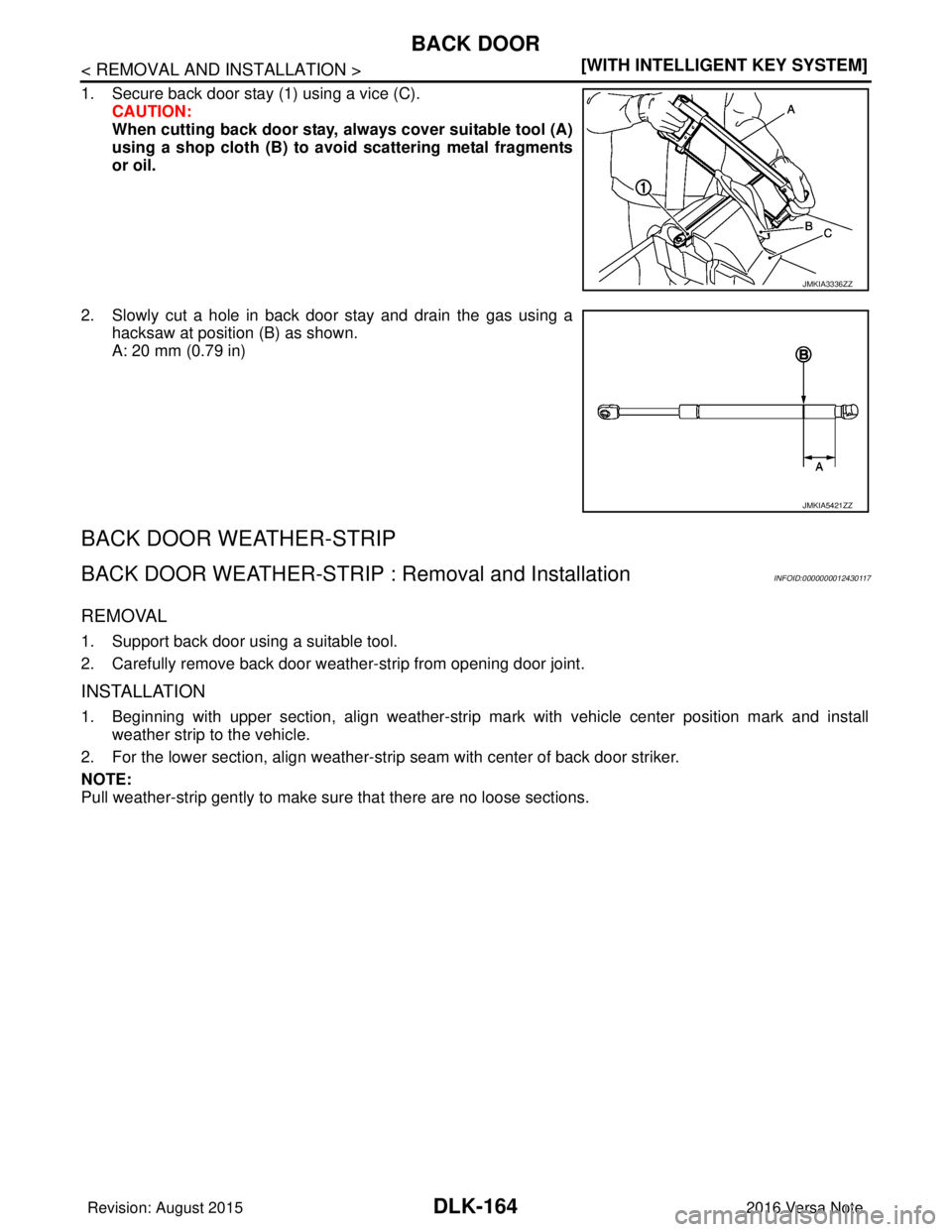 NISSAN NOTE 2016  Service Repair Manual DLK-164
< REMOVAL AND INSTALLATION >[WITH INTELLIGENT KEY SYSTEM]
BACK DOOR
1. Secure back door stay (1) using a vice (C).
CAUTION:
When cutting back door stay, al ways cover suitable tool (A)
using a