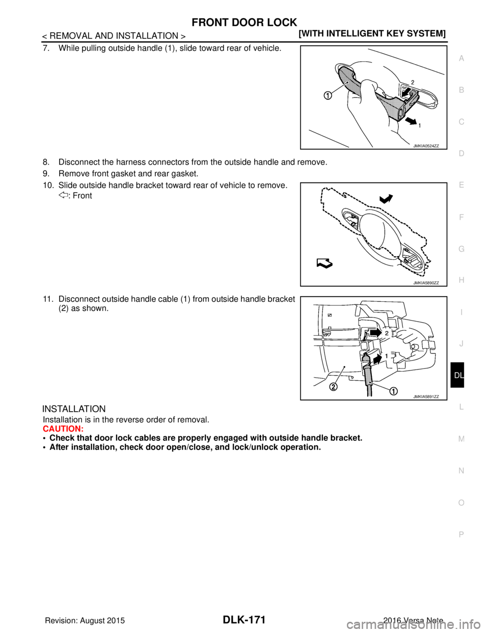 NISSAN NOTE 2016  Service Repair Manual FRONT DOOR LOCKDLK-171
< REMOVAL AND INSTALLATION > [WITH INTELLIGENT KEY SYSTEM]
C
D
E
F
G H
I
J
L
M A
B
DLK
N
O P
7. While pulling outside handle (1), slide toward rear of vehicle.
8. Disconnect the