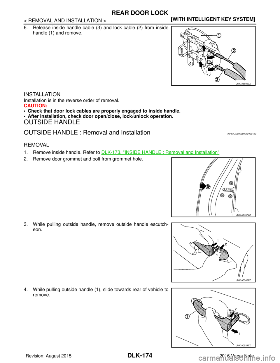 NISSAN NOTE 2016  Service Repair Manual DLK-174
< REMOVAL AND INSTALLATION >[WITH INTELLIGENT KEY SYSTEM]
REAR DOOR LOCK
6. Release inside handle cable (3) and lock cable (2) from inside
handle (1) and remove.
INSTALLATION
Installation is i