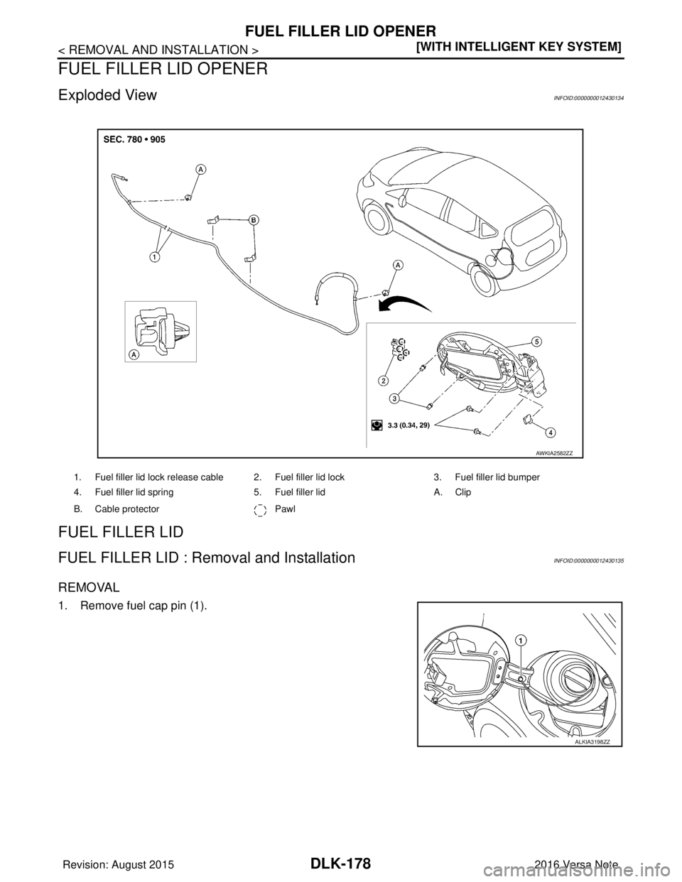 NISSAN NOTE 2016  Service Repair Manual DLK-178
< REMOVAL AND INSTALLATION >[WITH INTELLIGENT KEY SYSTEM]
FUEL FILLER LID OPENER
FUEL FILLER LID OPENER
Exploded ViewINFOID:0000000012430134
FUEL FILLER LID
FUEL FILLER LID : Remo
val and Inst