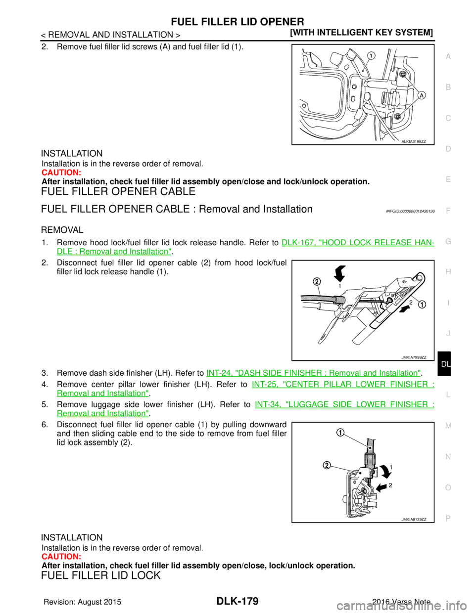 NISSAN NOTE 2016  Service Repair Manual FUEL FILLER LID OPENERDLK-179
< REMOVAL AND INSTALLATION > [WITH INTELLIGENT KEY SYSTEM]
C
D
E
F
G H
I
J
L
M A
B
DLK
N
O P
2. Remove fuel filler lid screws (A) and fuel filler lid (1).
INSTALLATION 
I