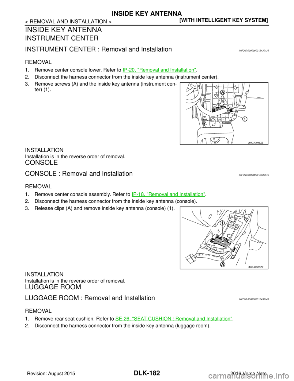 NISSAN NOTE 2016  Service Repair Manual DLK-182
< REMOVAL AND INSTALLATION >[WITH INTELLIGENT KEY SYSTEM]
INSIDE KEY ANTENNA
INSIDE KEY ANTENNA
INSTRUMENT CENTER
INSTRUMENT CENTER : Re
moval and InstallationINFOID:0000000012430139
REMOVAL
1