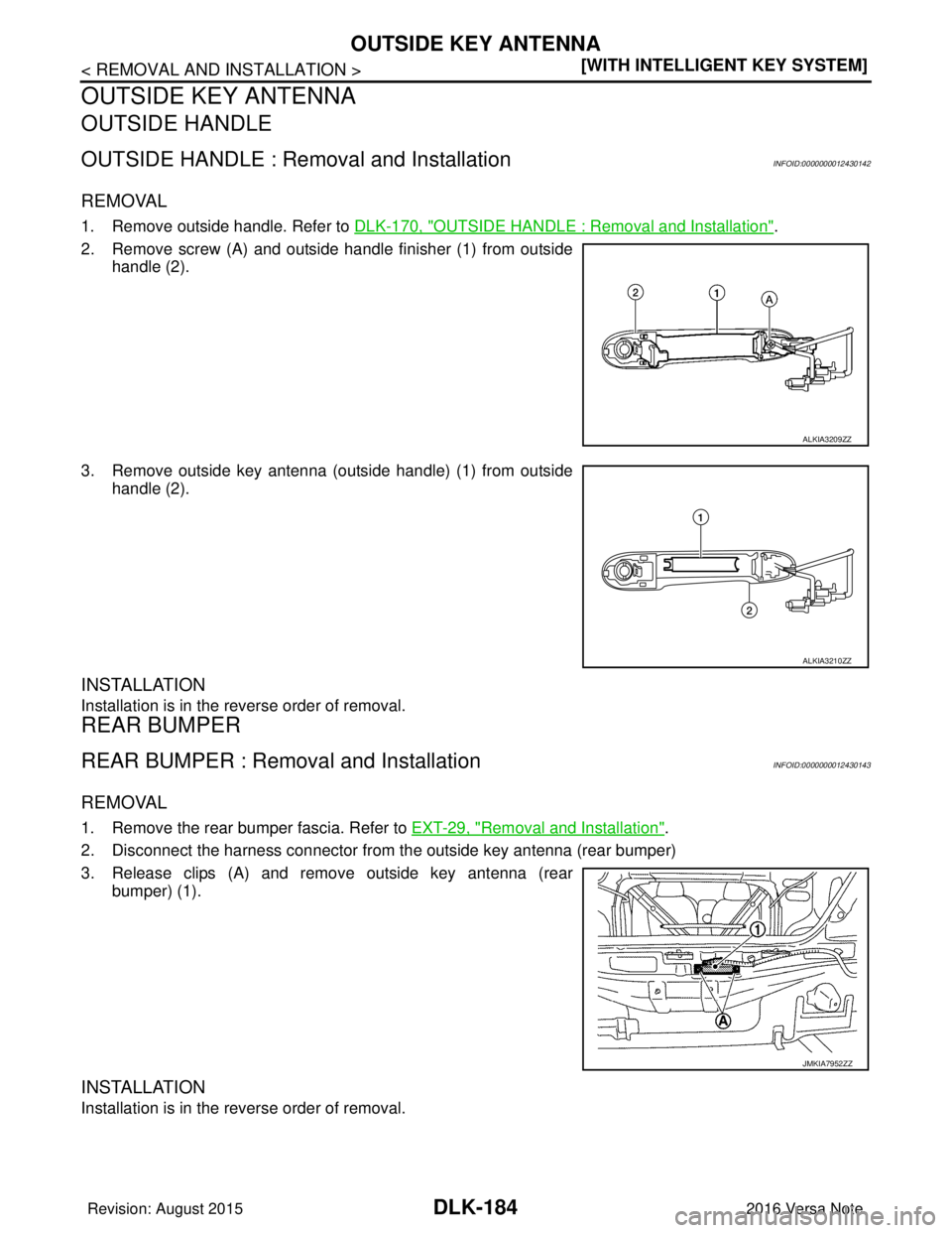 NISSAN NOTE 2016  Service Repair Manual DLK-184
< REMOVAL AND INSTALLATION >[WITH INTELLIGENT KEY SYSTEM]
OUTSIDE KEY ANTENNA
OUTSIDE KEY ANTENNA
OUTSIDE HANDLE
OUTSIDE HANDLE : Removal and InstallationINFOID:0000000012430142
REMOVAL
1. Rem