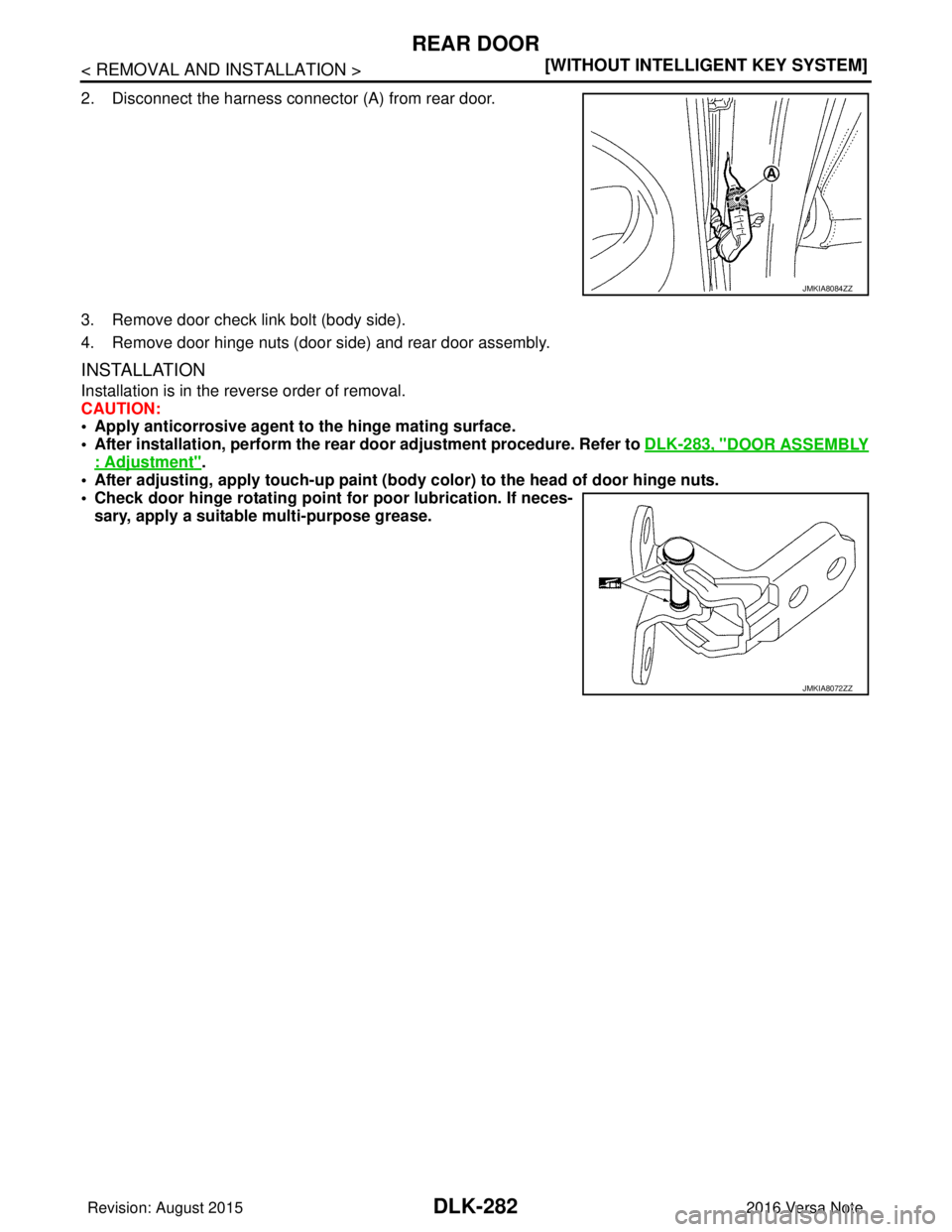 NISSAN NOTE 2016  Service Repair Manual DLK-282
< REMOVAL AND INSTALLATION >[WITHOUT INTELLIGENT KEY SYSTEM]
REAR DOOR
2. Disconnect the harness connec
tor (A) from rear door.
3. Remove door check link bolt (body side).
4. Remove door hinge