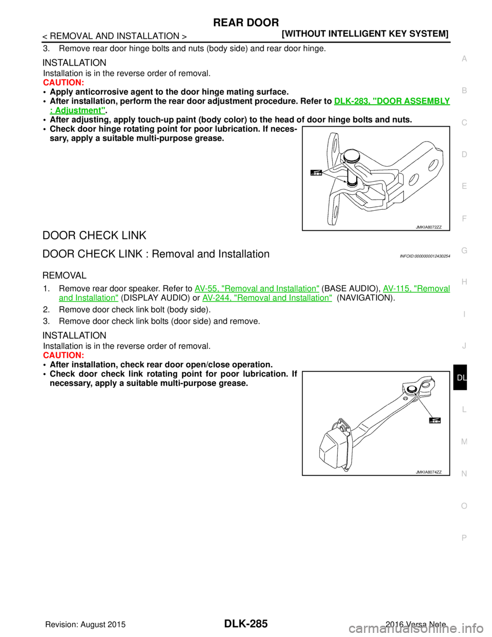 NISSAN NOTE 2016  Service Repair Manual REAR DOORDLK-285
< REMOVAL AND INSTALLATION > [WITHOUT INTELLIGENT KEY SYSTEM]
C
D
E
F
G H
I
J
L
M A
B
DLK
N
O P
3. Remove rear door hinge bolts and nuts (body side) and rear door hinge.
INSTALLATION
