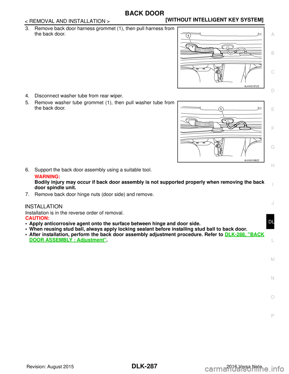 NISSAN NOTE 2016  Service Repair Manual BACK DOORDLK-287
< REMOVAL AND INSTALLATION > [WITHOUT INTELLIGENT KEY SYSTEM]
C
D
E
F
G H
I
J
L
M A
B
DLK
N
O P
3. Remove back door harness grommet (1), then pull harness from the back door.
4. Disco