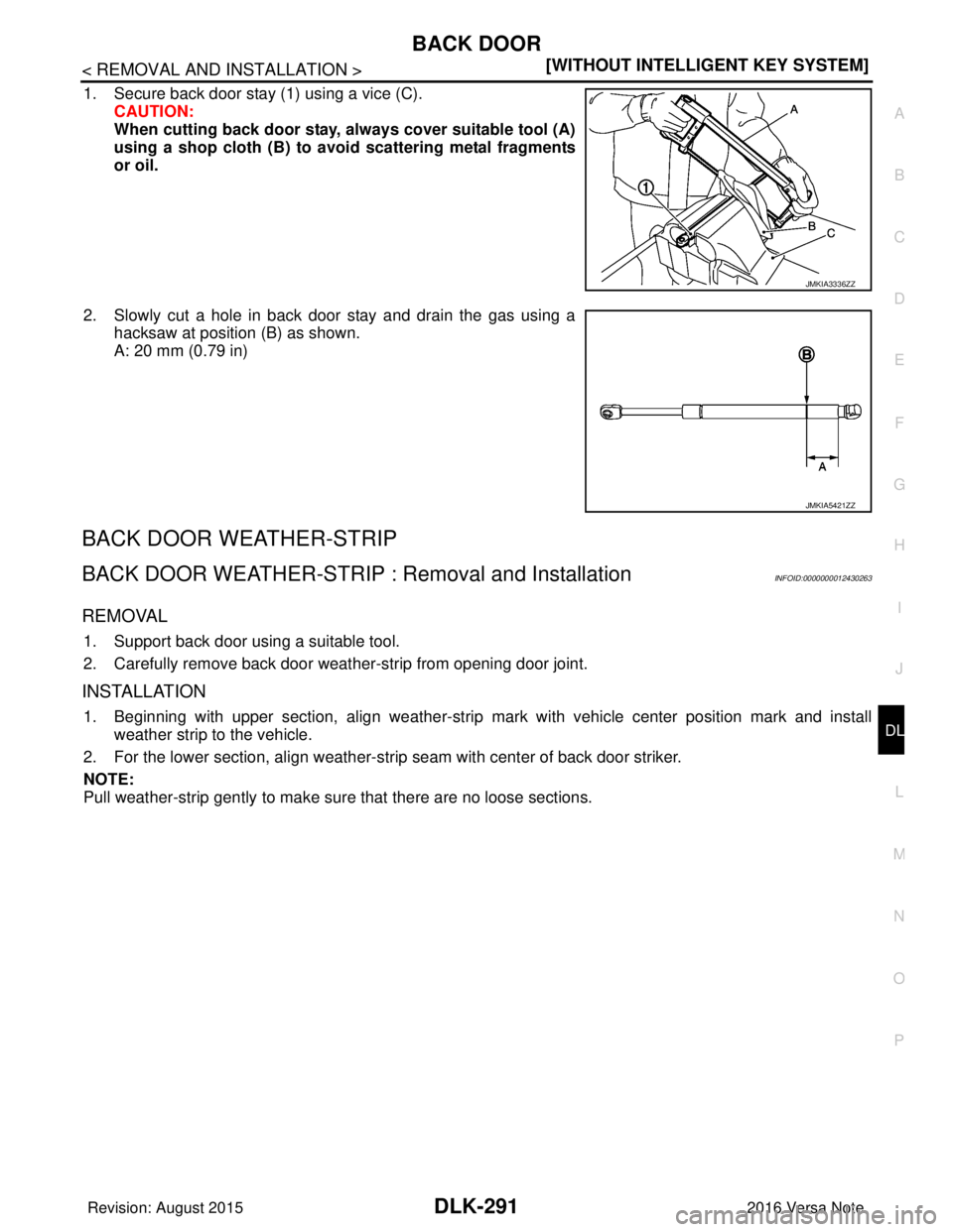 NISSAN NOTE 2016  Service Repair Manual BACK DOORDLK-291
< REMOVAL AND INSTALLATION > [WITHOUT INTELLIGENT KEY SYSTEM]
C
D
E
F
G H
I
J
L
M A
B
DLK
N
O P
1. Secure back door stay (1) using a vice (C). CAUTION:
When cutting back door stay, al