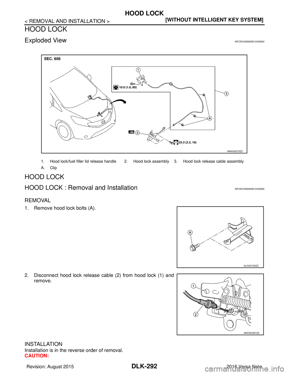 NISSAN NOTE 2016  Service Repair Manual DLK-292
< REMOVAL AND INSTALLATION >[WITHOUT INTELLIGENT KEY SYSTEM]
HOOD LOCK
HOOD LOCK
Exploded ViewINFOID:0000000012430264
HOOD LOCK
HOOD LOCK : Removal and InstallationINFOID:0000000012430265
REMO