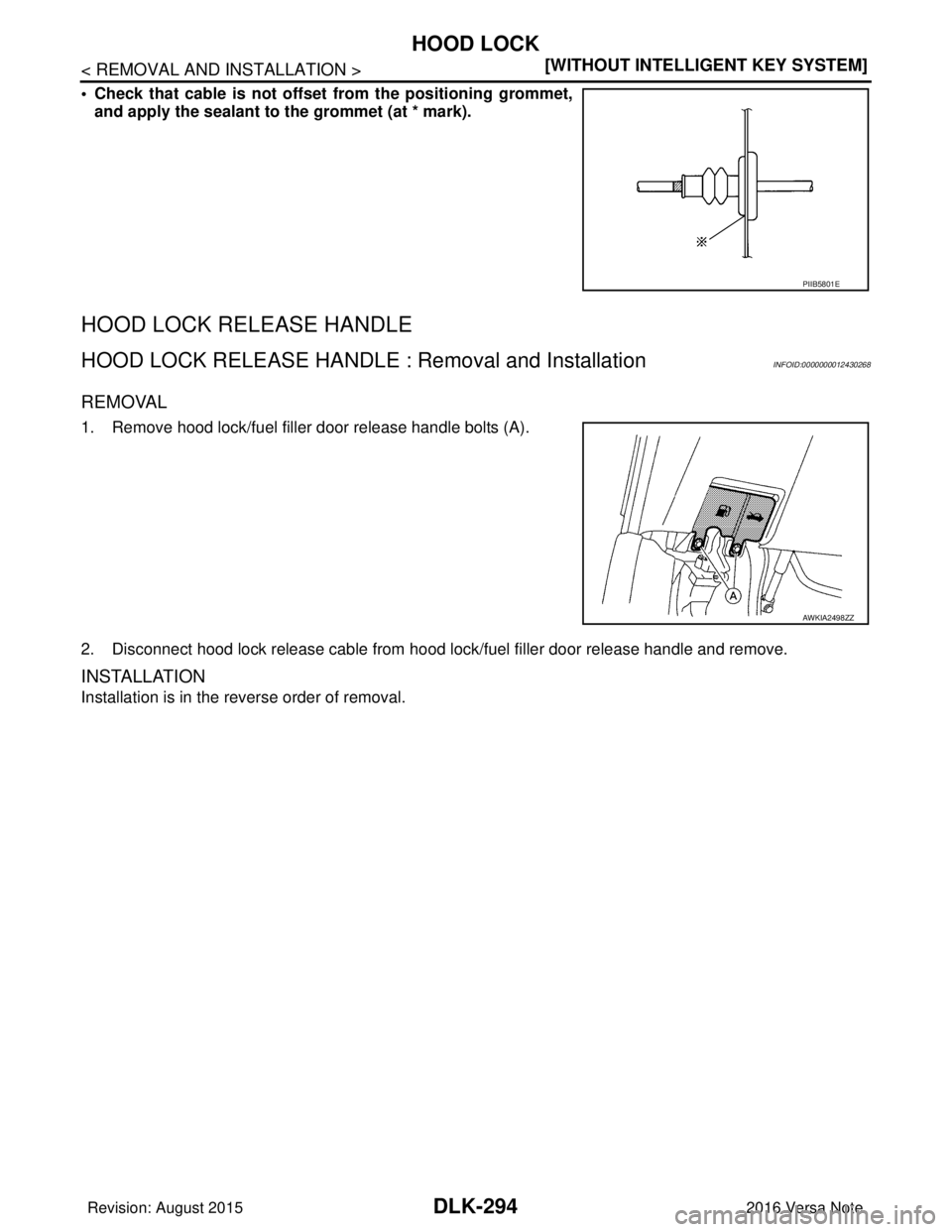 NISSAN NOTE 2016  Service Repair Manual DLK-294
< REMOVAL AND INSTALLATION >[WITHOUT INTELLIGENT KEY SYSTEM]
HOOD LOCK
• Check that cable is not offset
 from the positioning grommet,
and apply the sealant to the grommet (at * mark).
HOOD 