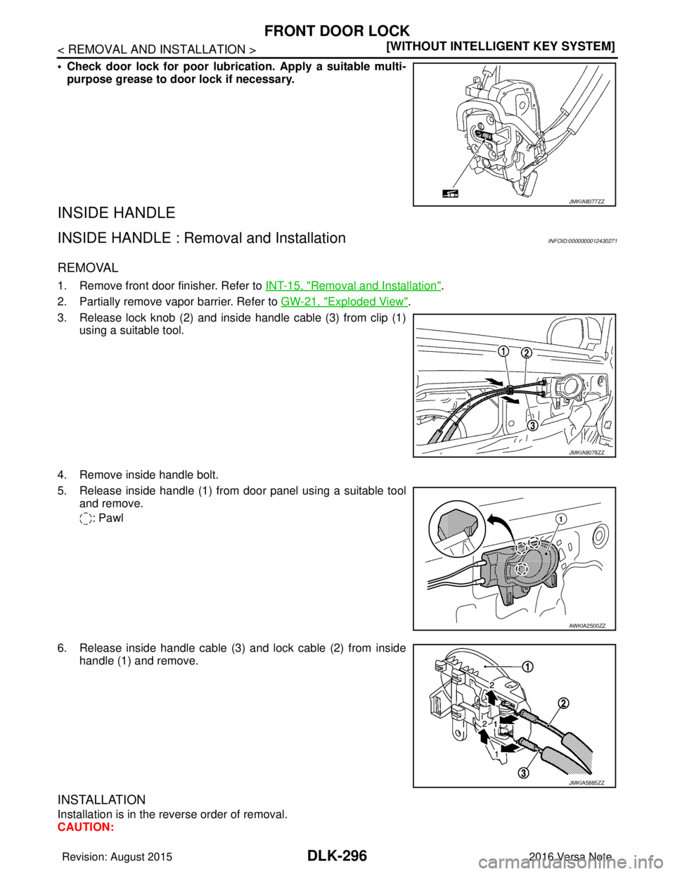 NISSAN NOTE 2016  Service Repair Manual DLK-296
< REMOVAL AND INSTALLATION >[WITHOUT INTELLIGENT KEY SYSTEM]
FRONT DOOR LOCK
• Check door lock for poor lubri
cation. Apply a suitable multi-
purpose grease to door lock if necessary.
INSIDE
