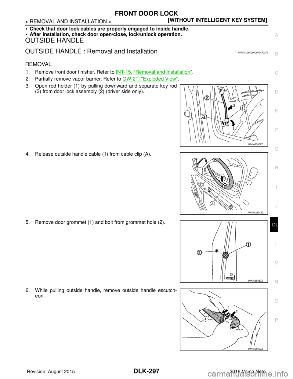 NISSAN NOTE 2016  Service Repair Manual FRONT DOOR LOCKDLK-297
< REMOVAL AND INSTALLATION > [WITHOUT INTELLIGENT KEY SYSTEM]
C
D
E
F
G H
I
J
L
M A
B
DLK
N
O P
• Check that door lock cables are properly engaged to inside handle.
• After 