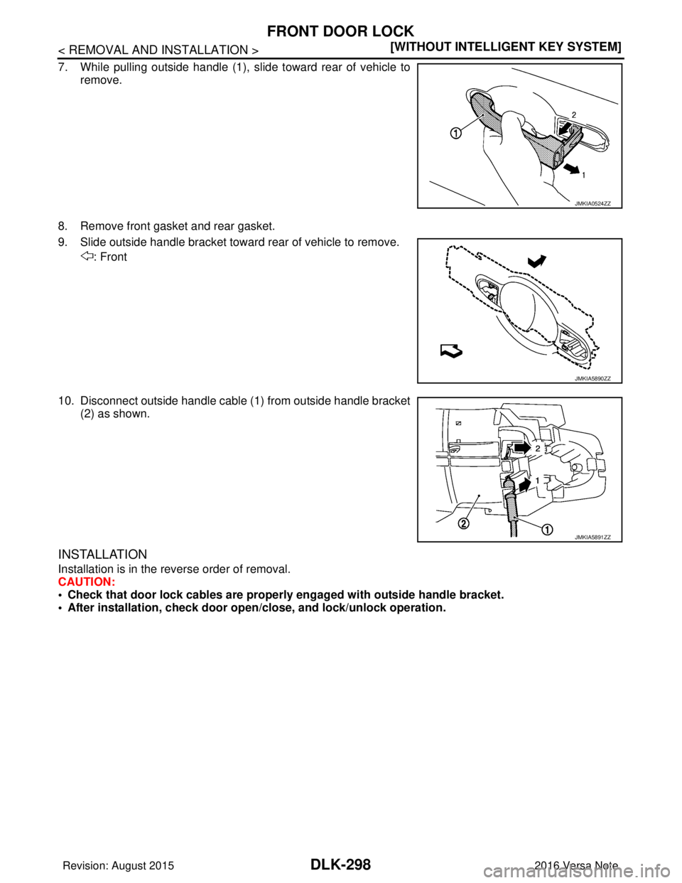 NISSAN NOTE 2016  Service Repair Manual DLK-298
< REMOVAL AND INSTALLATION >[WITHOUT INTELLIGENT KEY SYSTEM]
FRONT DOOR LOCK
7. While pulling outside handle (1), slide toward rear of vehicle to
remove.
8. Remove front gasket and rear gasket