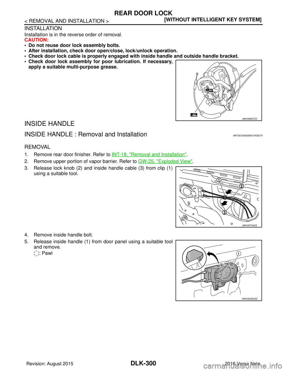 NISSAN NOTE 2016  Service Repair Manual DLK-300
< REMOVAL AND INSTALLATION >[WITHOUT INTELLIGENT KEY SYSTEM]
REAR DOOR LOCK
INSTALLATION
Installation is in the reverse order of removal.
CAUTION:
• Do not reuse door lock assembly bolts. 
