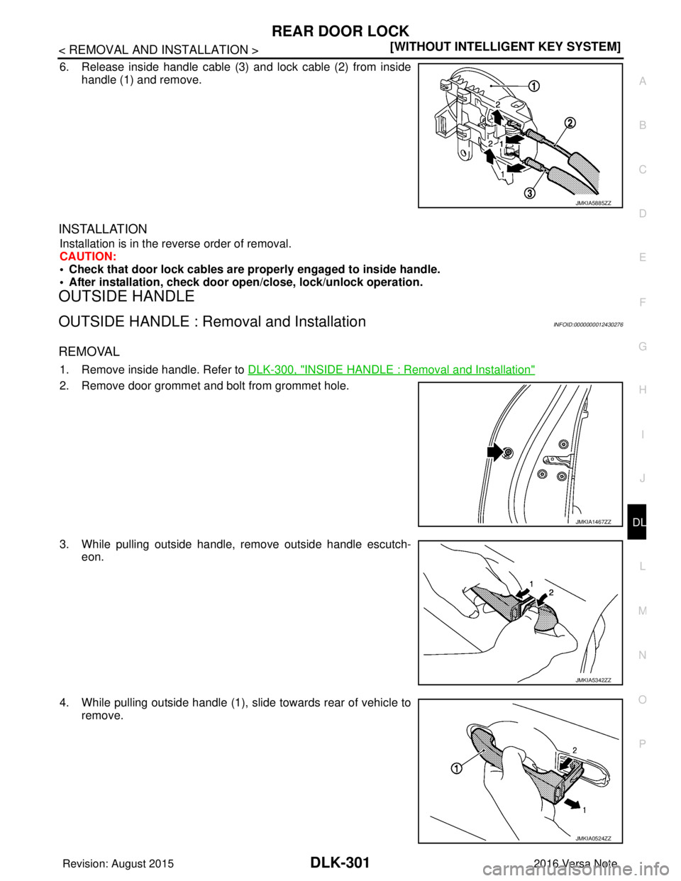 NISSAN NOTE 2016  Service Repair Manual REAR DOOR LOCKDLK-301
< REMOVAL AND INSTALLATION > [WITHOUT INTELLIGENT KEY SYSTEM]
C
D
E
F
G H
I
J
L
M A
B
DLK
N
O P
6. Release inside handle cable (3) and lock cable (2) from inside handle (1) and r