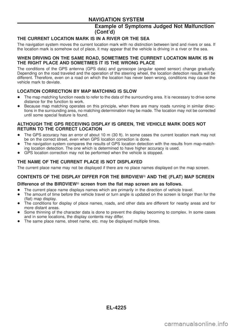NISSAN PATROL 2004  Electronic Repair Manual THE CURRENT LOCATION MARK IS IN A RIVER OR THE SEA
The navigation system moves the current location mark with no distinction between land and rivers or sea. If
the location mark is somehow out of plac