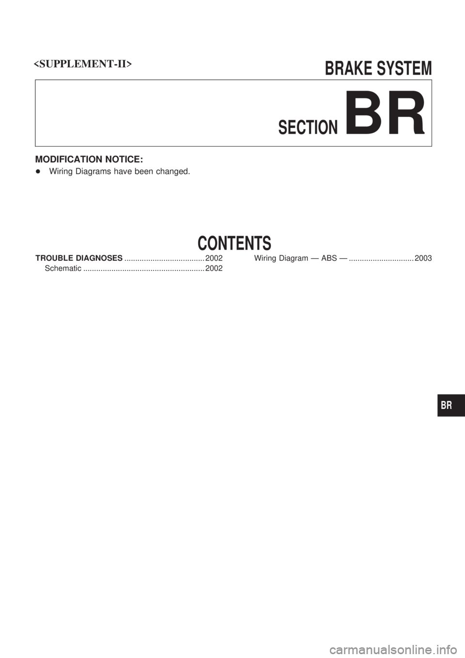 NISSAN PATROL 2001  Electronic Repair Manual BRAKE SYSTEM
SECTION
BR
MODIFICATION NOTICE:
+Wiring Diagrams have been changed.
CONTENTS
TROUBLE DIAGNOSES..................................... 2002
Schematic ........................................