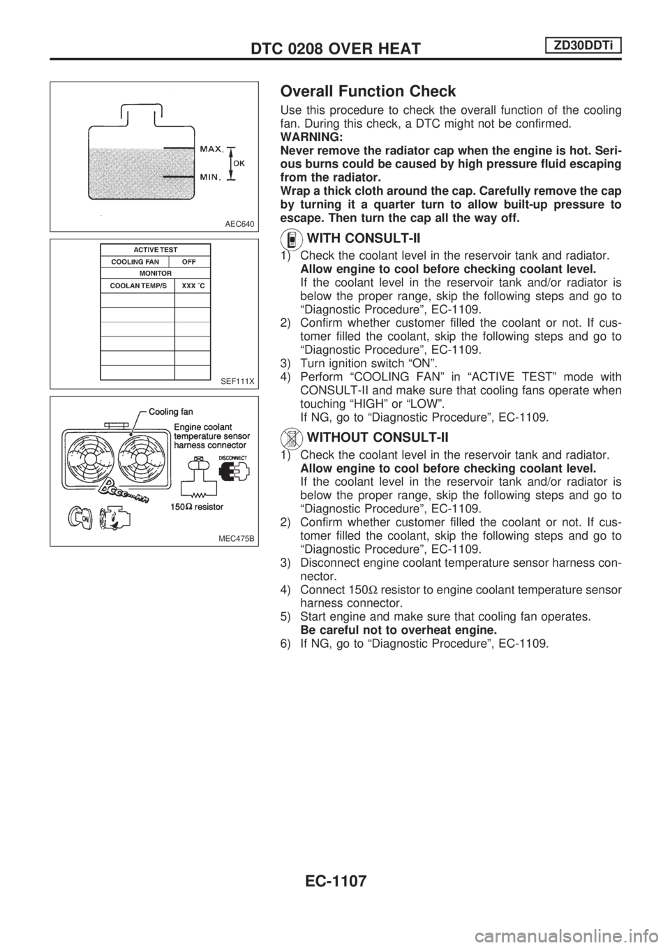 NISSAN PATROL 2000 Electronic Repair Manual Overall Function Check
Use this procedure to check the overall function of the cooling
fan. During this check, a DTC might not be confirmed.
WARNING:
Never remove the radiator cap when the engine is h NISSAN PATROL 2000 Electronic Repair Manual Overall Function Check
Use this procedure to check the overall function of the cooling
fan. During this check, a DTC might not be confirmed.
WARNING:
Never remove the radiator cap when the engine is h