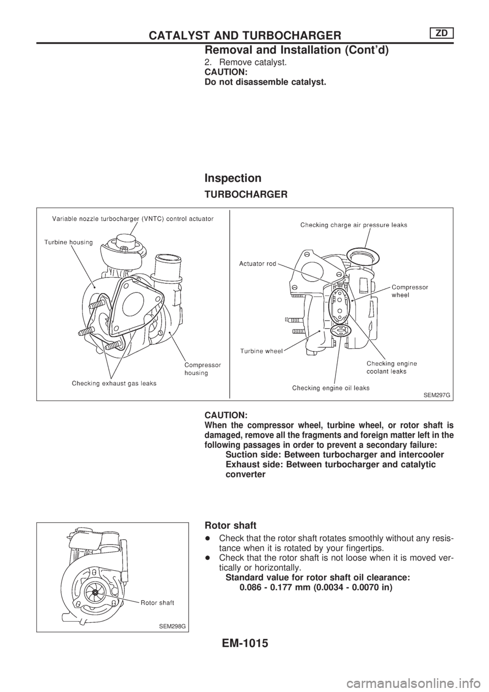 NISSAN PATROL 2000  Electronic Repair Manual 2. Remove catalyst.
CAUTION:
Do not disassemble catalyst.
Inspection
TURBOCHARGER
CAUTION:
When the compressor wheel, turbine wheel, or rotor shaft is
damaged, remove all the fragments and foreign mat