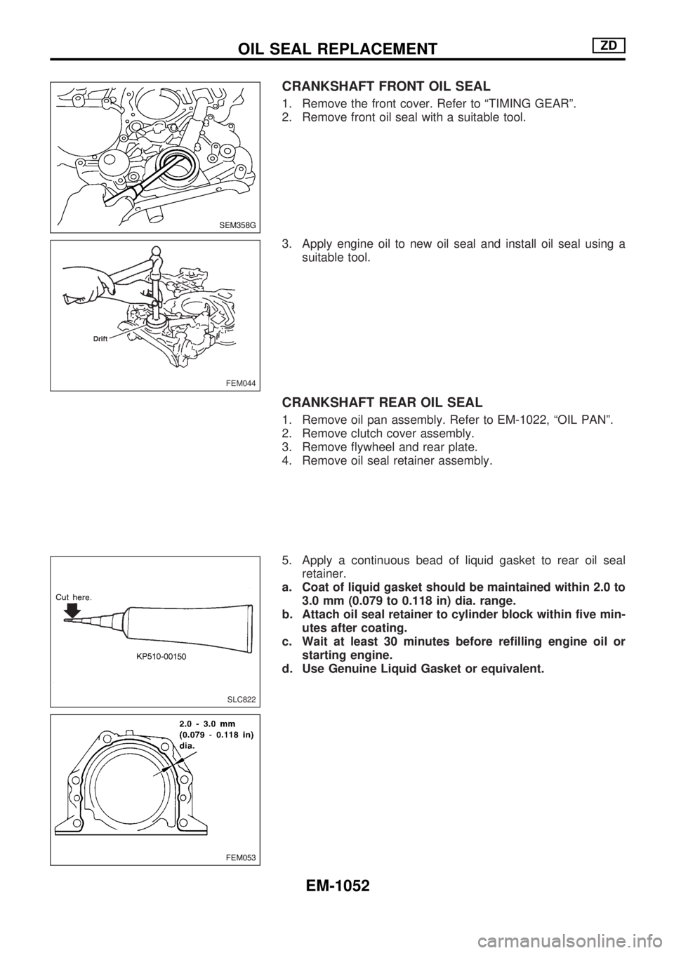 NISSAN PATROL 2000  Electronic Repair Manual CRANKSHAFT FRONT OIL SEAL
1. Remove the front cover. Refer to ªTIMING GEARº.
2. Remove front oil seal with a suitable tool.
3. Apply engine oil to new oil seal and install oil seal using a
suitable 