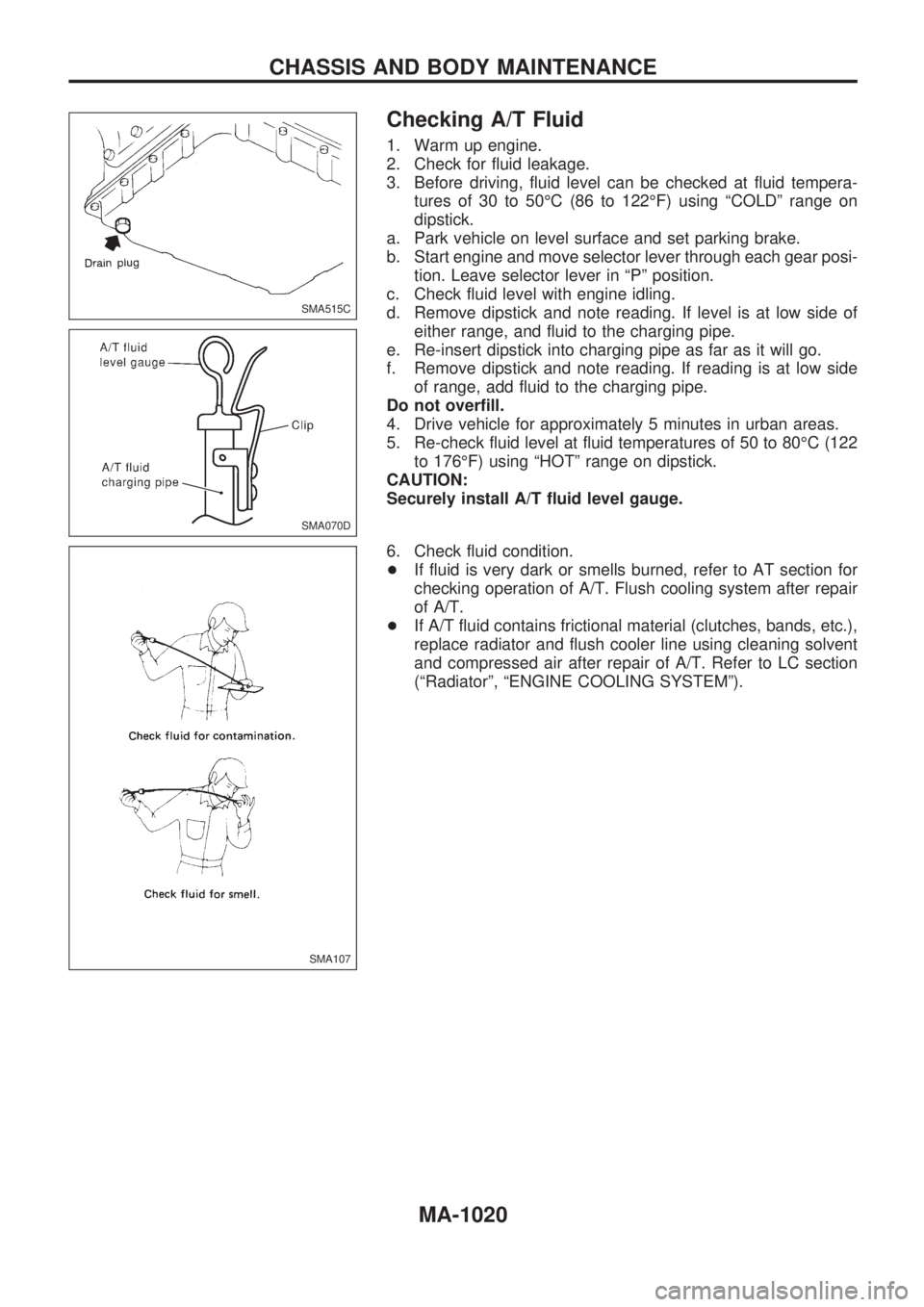 NISSAN PATROL 2000  Electronic Repair Manual Checking A/T Fluid
1. Warm up engine.
2. Check for fluid leakage.
3. Before driving, fluid level can be checked at fluid tempera-
tures of 30 to 50ÉC (86 to 122ÉF) using ªCOLDº range on
dipstick.
