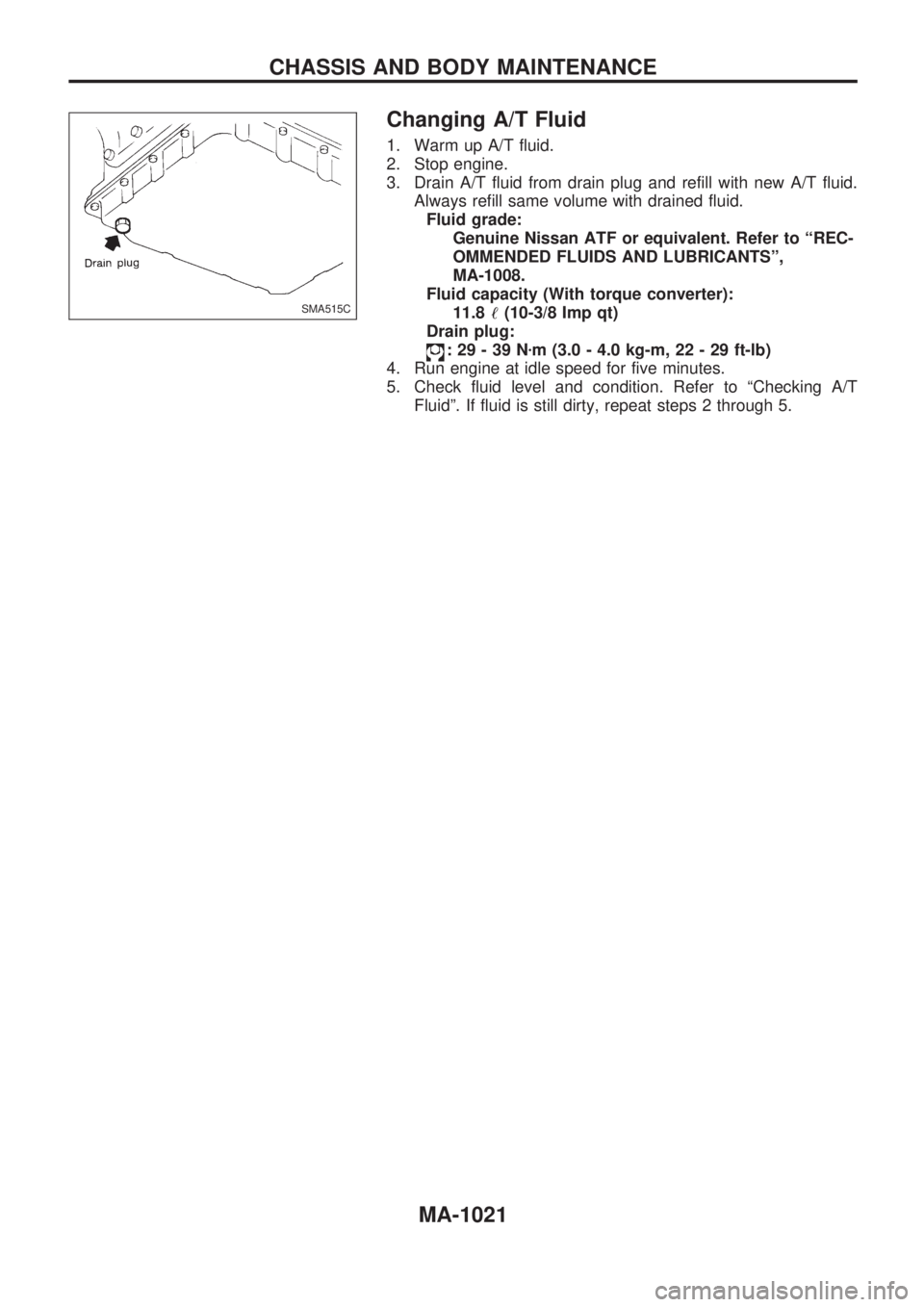 NISSAN PATROL 2000  Electronic Repair Manual Changing A/T Fluid
1. Warm up A/T fluid.
2. Stop engine.
3. Drain A/T fluid from drain plug and refill with new A/T fluid.
Always refill same volume with drained fluid.
Fluid grade:
Genuine Nissan ATF