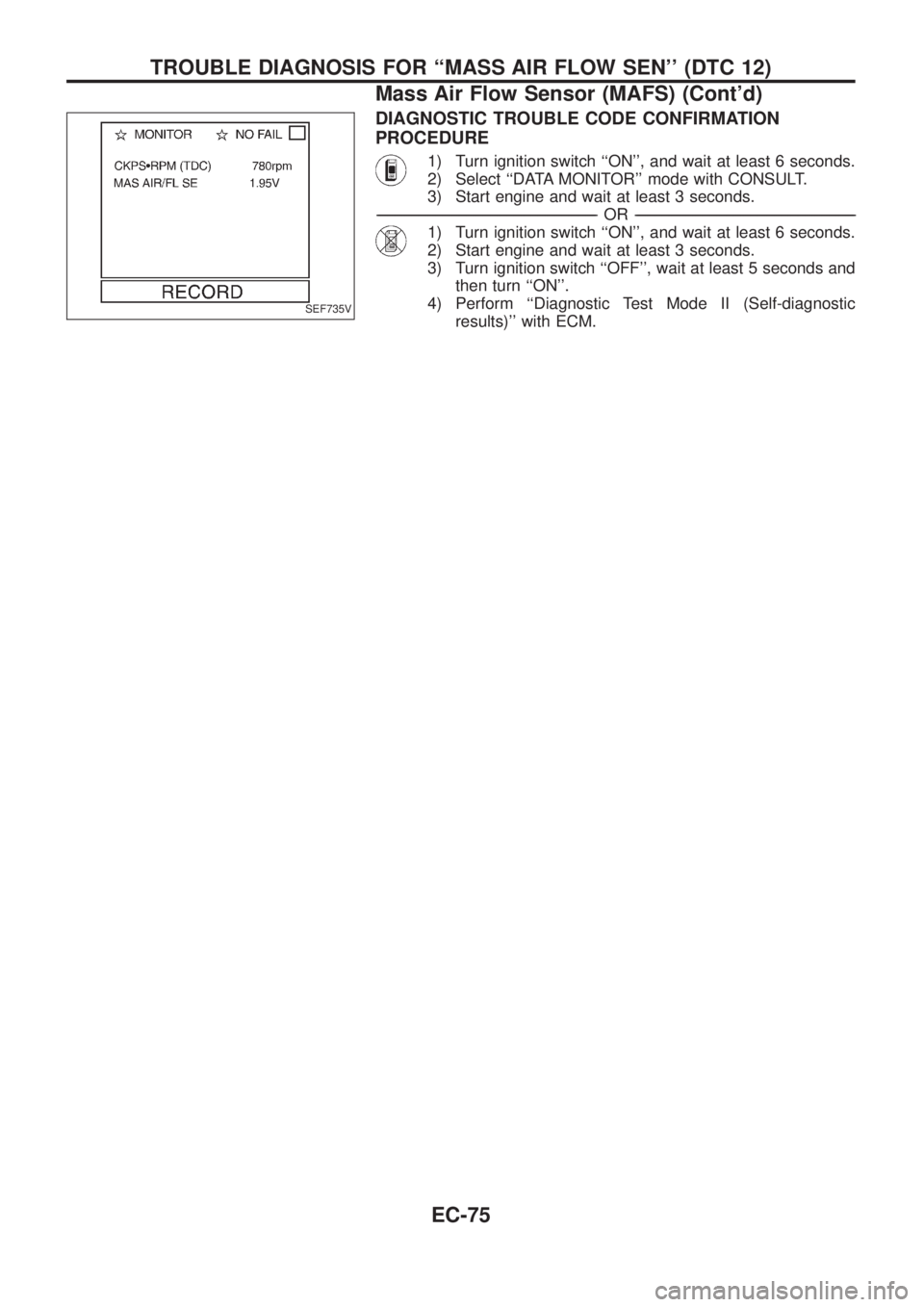 NISSAN PATROL 2006  Service Manual DIAGNOSTIC TROUBLE CODE CONFIRMATION
PROCEDURE
1) Turn ignition switch ``ON, and wait at least 6 seconds.
2) Select ``DATA MONITOR mode with CONSULT.
3) Start engine and wait at least 3 seconds.
-