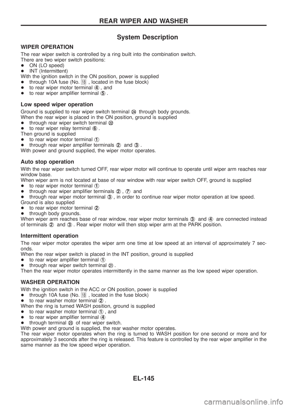 NISSAN PATROL 2006  Service Manual System Description
WIPER OPERATION
The rear wiper switch is controlled by a ring built into the combination switch.
There are two wiper switch positions:
+ON (LO speed)
+INT (Intermittent)
With the ig