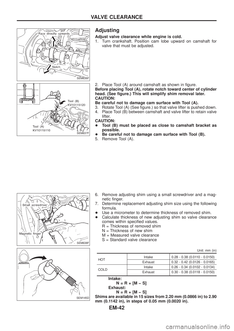 NISSAN PATROL 2006  Service Manual Adjusting
Adjust valve clearance while engine is cold.
1. Turn crankshaft. Position cam lobe upward on camshaft for
valve that must be adjusted.
2. Place Tool (A) around camshaft as shown in ®gure.
B